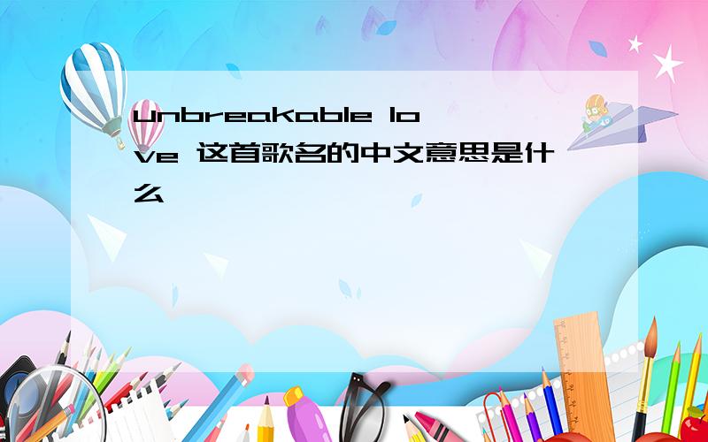 unbreakable love 这首歌名的中文意思是什么