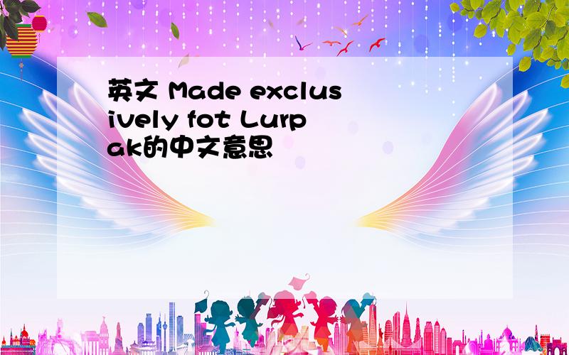 英文 Made exclusively fot Lurpak的中文意思