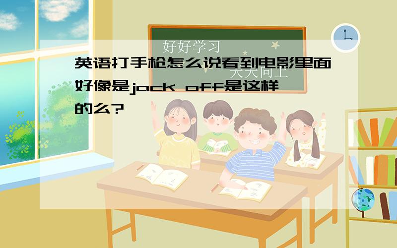 英语打手枪怎么说看到电影里面好像是jack off是这样的么?