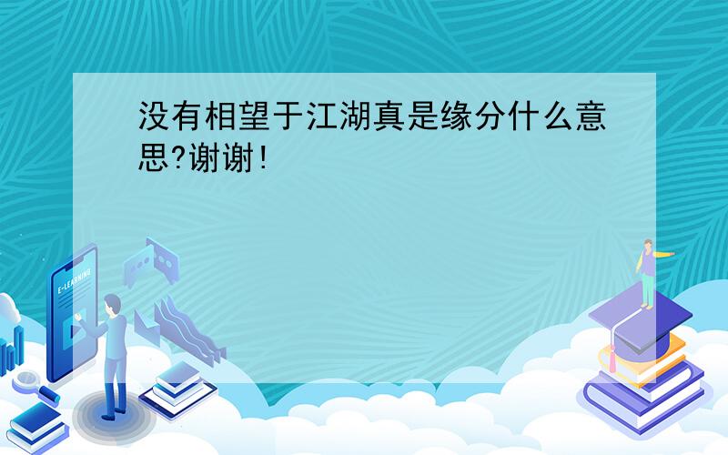 没有相望于江湖真是缘分什么意思?谢谢!