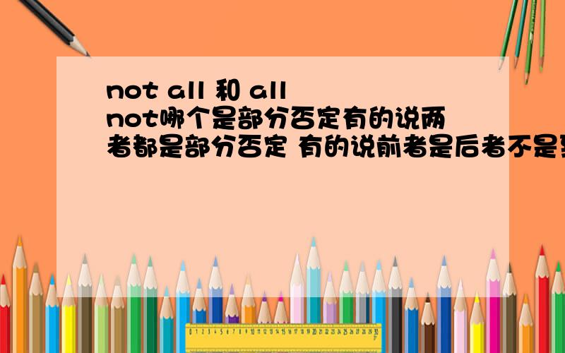 not all 和 all not哪个是部分否定有的说两者都是部分否定 有的说前者是后者不是到底是怎么样的 考试的时候怎么办