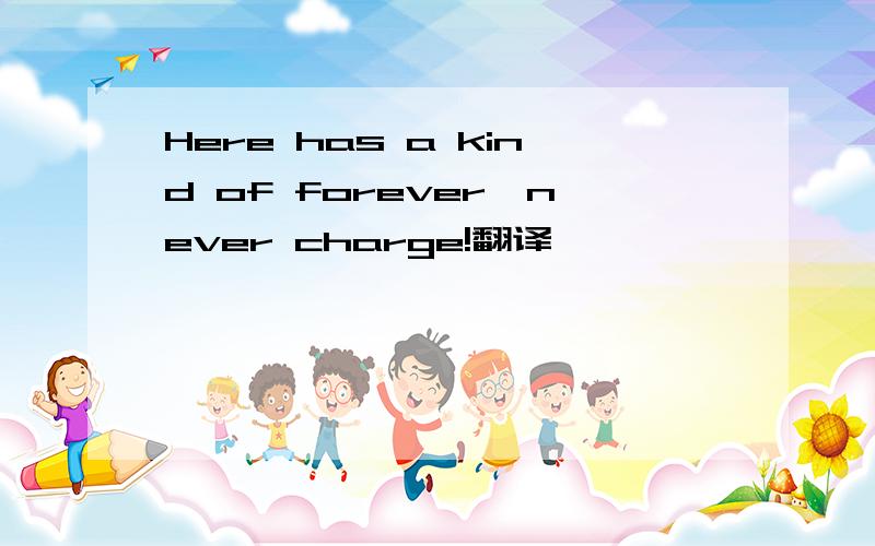 Here has a kind of forever,never charge!翻译