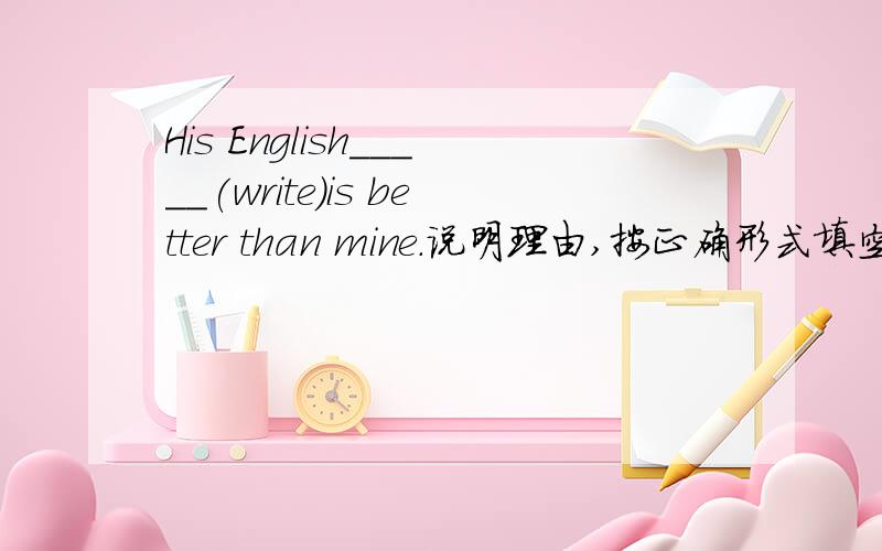 His English_____(write)is better than mine.说明理由,按正确形式填空.