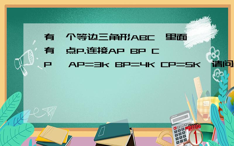 有一个等边三角形ABC,里面有一点P.连接AP BP CP ,AP=3k BP=4K CP=5K,请问角BPA的度数（请用勾股定理来解）为什么有个P'出来 只有个P啊？