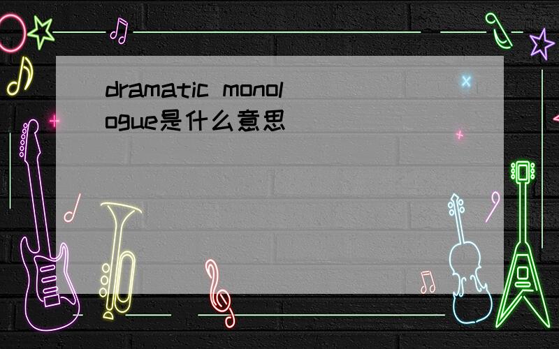 dramatic monologue是什么意思