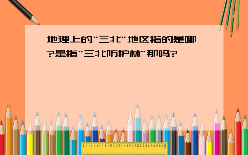 地理上的“三北”地区指的是哪?是指“三北防护林”那吗?