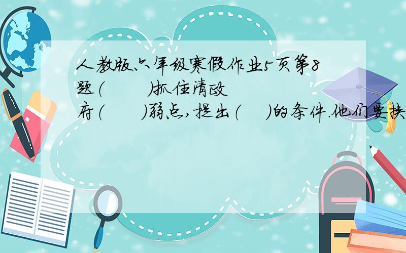 人教版六年级寒假作业5页第8题（       ）抓住清政府（      ）弱点,提出（    ）的条件.他们要挟的目的是为了争夺（        ）,控制（       ）.