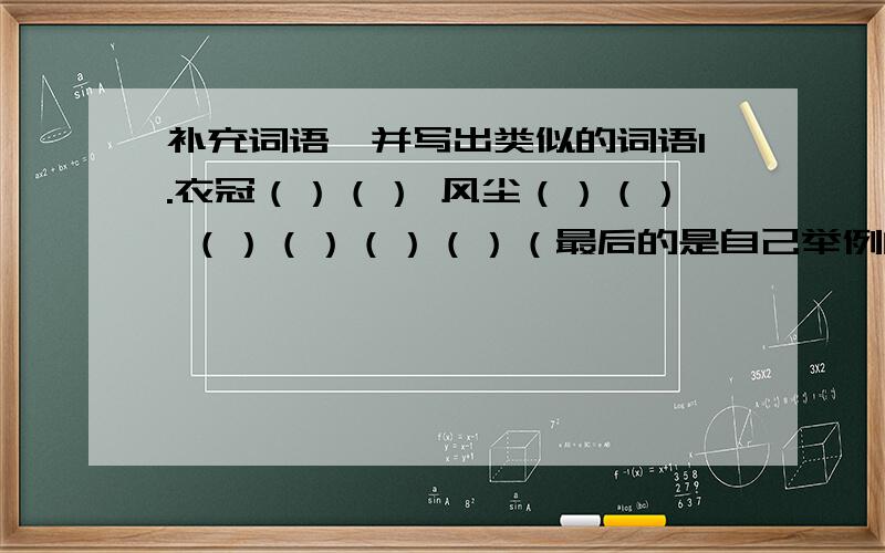 补充词语,并写出类似的词语1.衣冠（）（） 风尘（）（） （）（）（）（）（最后的是自己举例的2.浩浩（）（） 朝朝（）（） （）（）（）（）3.千（）万（） 三（）二（） （）（）（