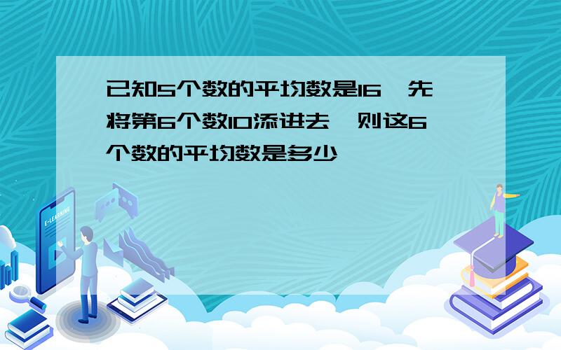 已知5个数的平均数是16,先将第6个数10添进去,则这6个数的平均数是多少