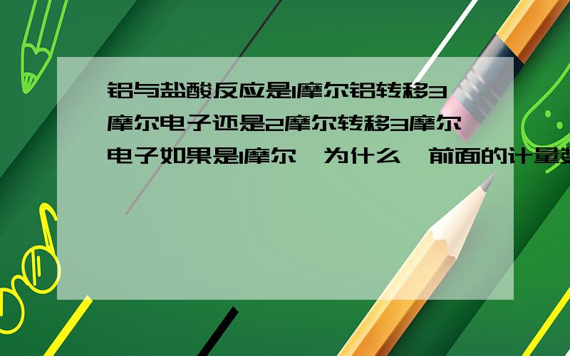 铝与盐酸反应是1摩尔铝转移3摩尔电子还是2摩尔转移3摩尔电子如果是1摩尔,为什么,前面的计量数不是2吗?