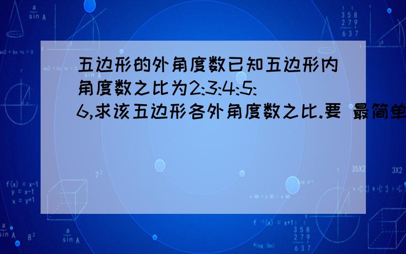 五边形的外角度数已知五边形内角度数之比为2:3:4:5:6,求该五边形各外角度数之比.要 最简单的思路 最简洁的解法 麻烦啊 是否有一个不容易出错的解法?I see.