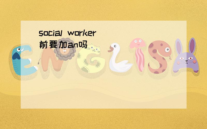 social worker 前要加an吗