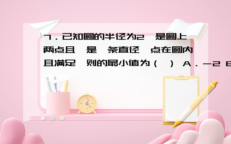 7．已知圆的半径为2,是圆上两点且,是一条直径,点在圆内且满足,则的最小值为（ ） A．－2 B．－1 C．