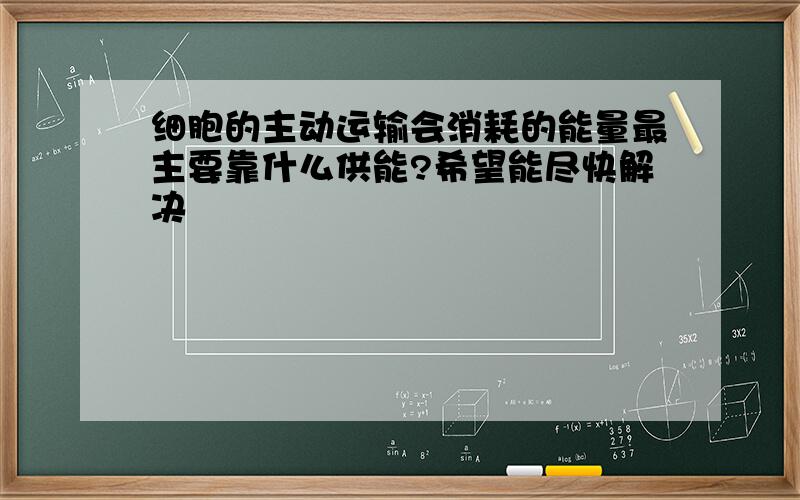 细胞的主动运输会消耗的能量最主要靠什么供能?希望能尽快解决