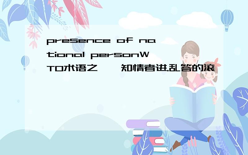 presence of national personWTO术语之一,知情者进.乱答的滚