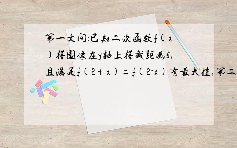 第一文问：已知二次函数f(x)得图像在y轴上得截距为5,且满足f(2+x)=f(2-x)有最大值,第二问：当f(x)大于等于-16时,求x得取值范围!