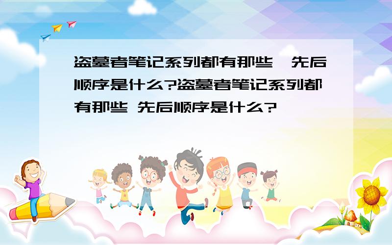 盗墓者笔记系列都有那些　先后顺序是什么?盗墓者笔记系列都有那些 先后顺序是什么?