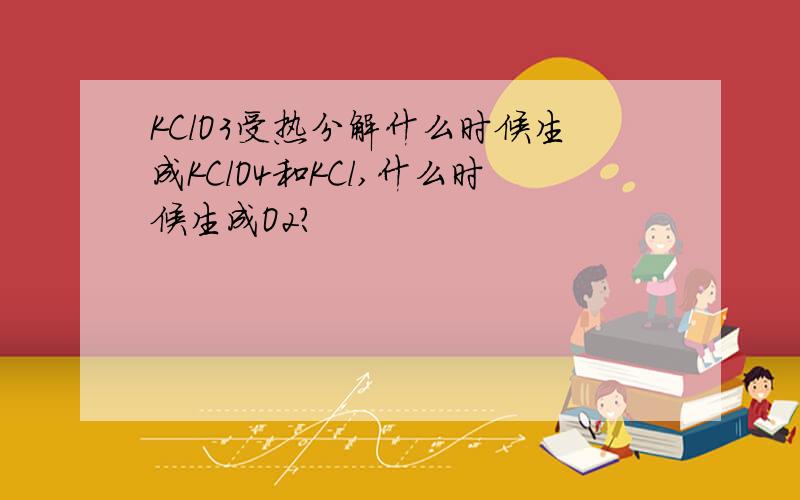 KClO3受热分解什么时候生成KClO4和KCl,什么时候生成O2?