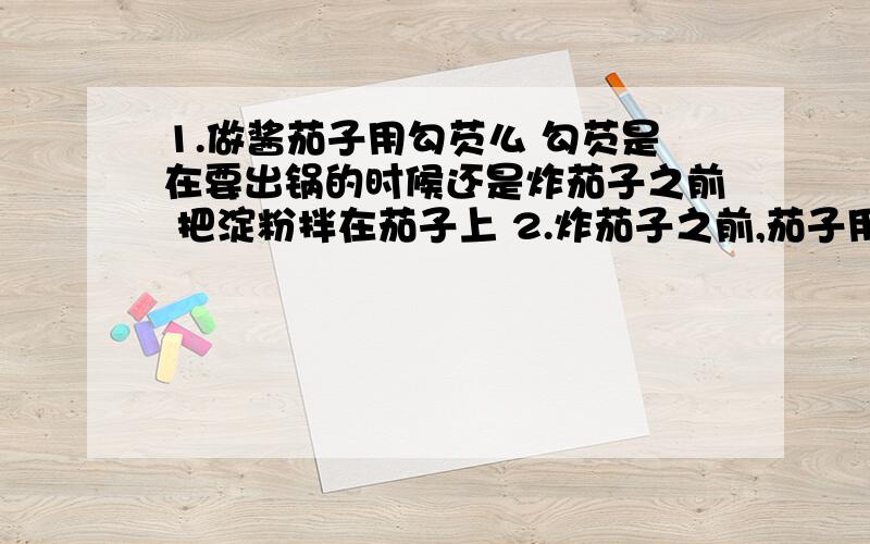 1.做酱茄子用勾芡么 勾芡是在要出锅的时候还是炸茄子之前 把淀粉拌在茄子上 2.炸茄子之前,茄子用盐sha么第一次烧菜 1.茄子洗净撕成长条 2.放入锅中炸好 3.爆炒葱姜蒜等 并加入酱 加入水 4.