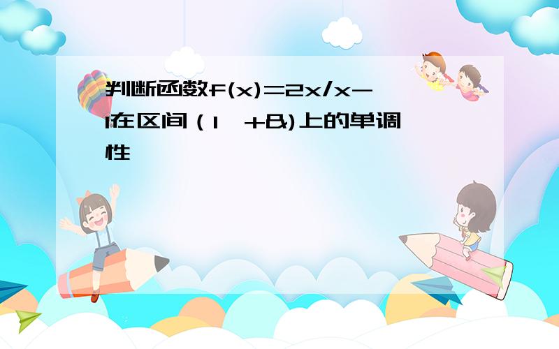 判断函数f(x)=2x/x-1在区间（1,+&)上的单调性