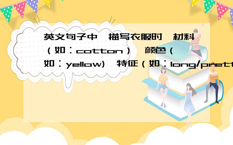 英文句子中,描写衣服时,材料（如：cotton）、颜色（如：yellow)、特征（如：long/pretty)的顺序?例如：I have a (对long leather blue进行排序)shoes.