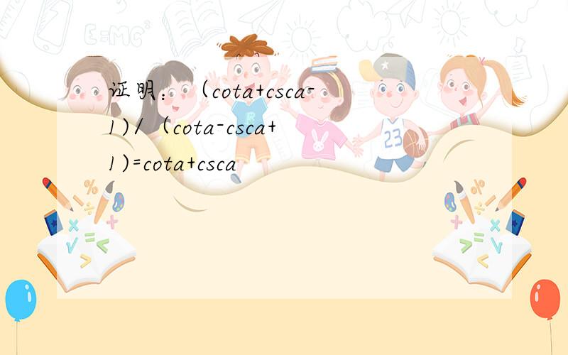 证明：（cota+csca-1)/（cota-csca+1)=cota+csca