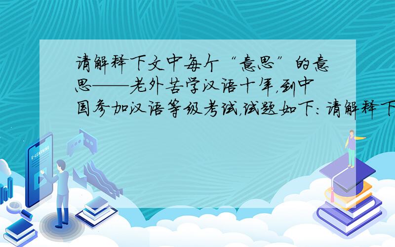 请解释下文中每个“意思”的意思——老外苦学汉语十年，到中国参加汉语等级考试，试题如下：请解释下文中每个“意思”的意思——阿呆给领导送红包时，两人的对话颇有意思。领导：