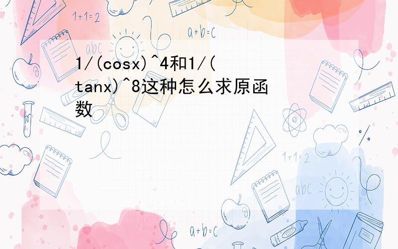 1/(cosx)^4和1/(tanx)^8这种怎么求原函数