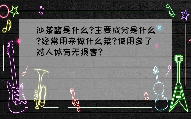 沙茶酱是什么?主要成分是什么?经常用来做什么菜?使用多了对人体有无损害?