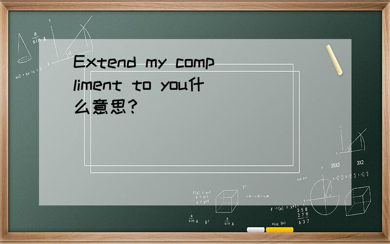 Extend my compliment to you什么意思?