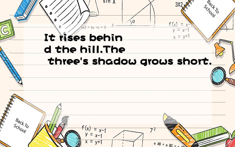 It rises behind the hill.The three's shadow grows short.