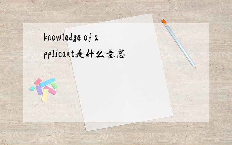 knowledge of applicant是什么意思