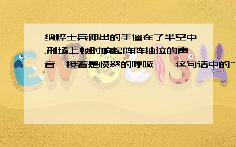 纳粹士兵伸出的手僵在了半空中.刑场上顿时响起阵阵抽泣的声音,接着是愤怒的呼喊……这句话中的“僵”能不能换成“停”?为什么?答：“僵”是指（）,“停”是指（）,因为“僵”写出了