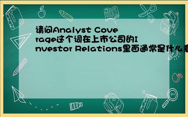 请问Analyst Coverage这个词在上市公司的Investor Relations里面通常是什么意思?请不要直接拿翻译器直接复制给我,这个工作我已经做过了,我希望有了解相关背景知识的前辈能举例解释一下,末学在