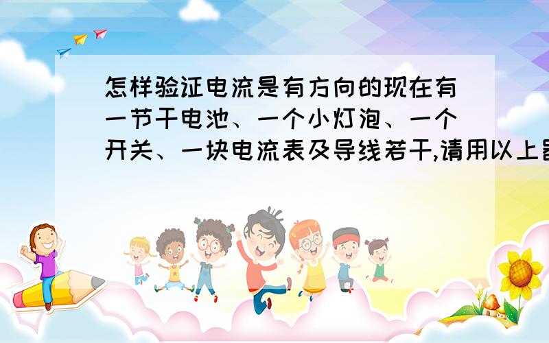 怎样验证电流是有方向的现在有一节干电池、一个小灯泡、一个开关、一块电流表及导线若干,请用以上器材设计一个实验,验证电路中的电流是有方向的.（1）请画出实验电路图.（2）写出实