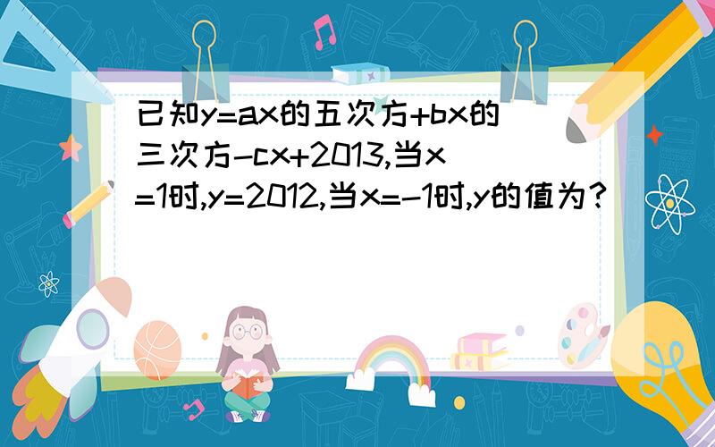 已知y=ax的五次方+bx的三次方-cx+2013,当x=1时,y=2012,当x=-1时,y的值为?