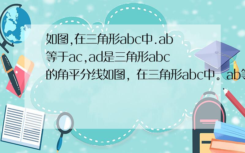 如图,在三角形abc中.ab等于ac,ad是三角形abc的角平分线如图，在三角形abc中。ab等于ac，ad是三角形abc的角平分线