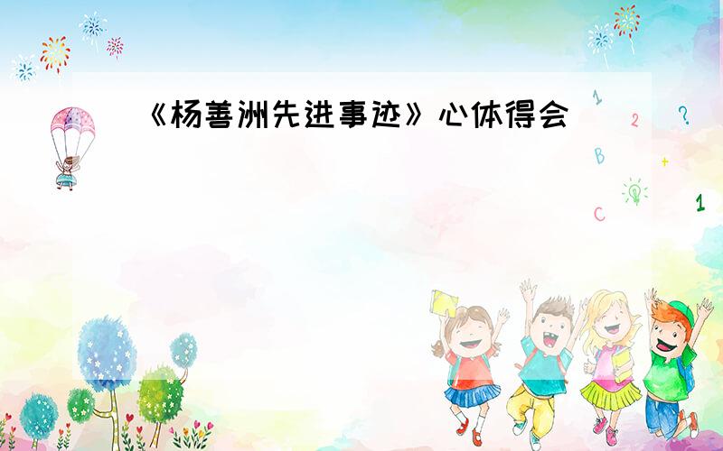 《杨善洲先进事迹》心体得会