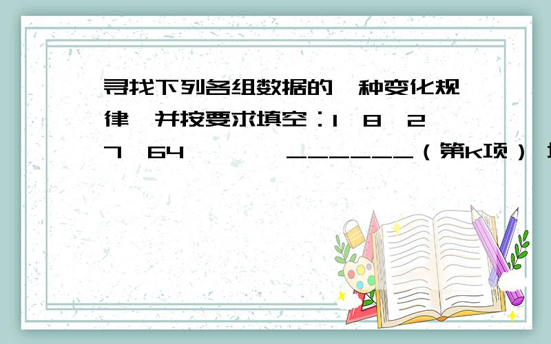 寻找下列各组数据的一种变化规律,并按要求填空：1,8,27,64,……,______（第k项） 填什么?