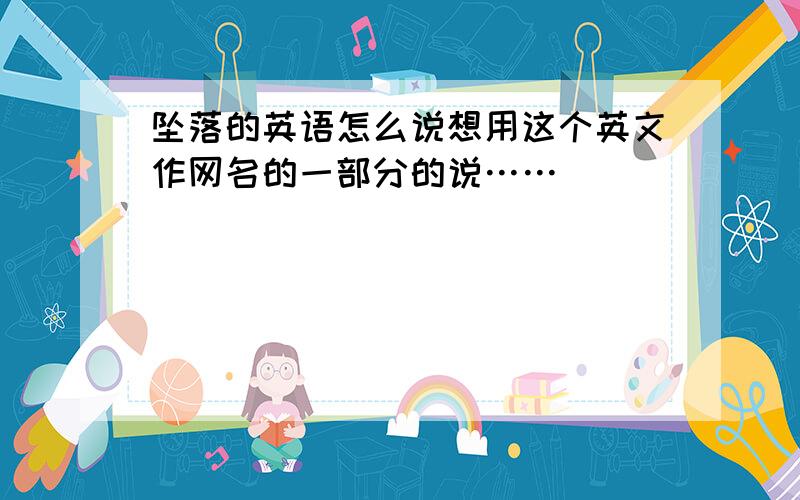 坠落的英语怎么说想用这个英文作网名的一部分的说……