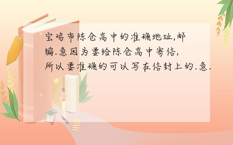 宝鸡市陈仓高中的准确地址,邮编.急因为要给陈仓高中寄信,所以要准确的可以写在信封上的.急.