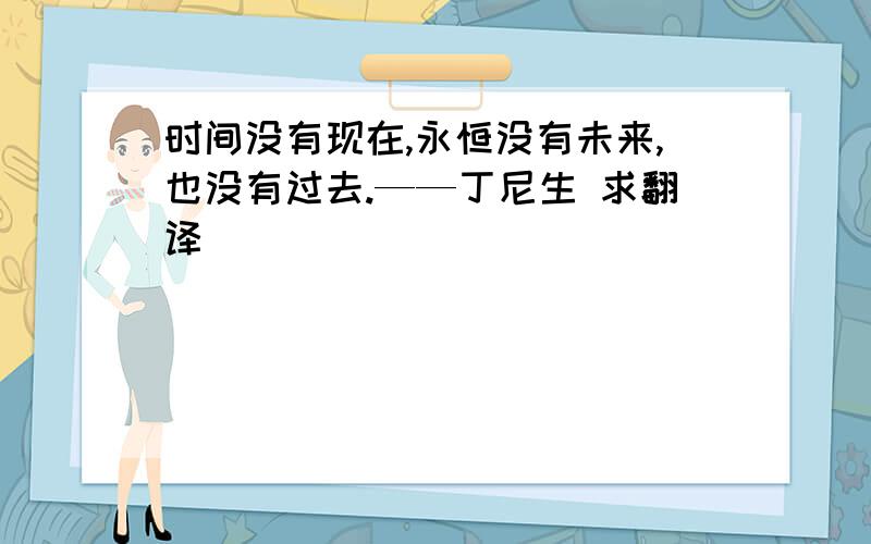 时间没有现在,永恒没有未来,也没有过去.——丁尼生 求翻译