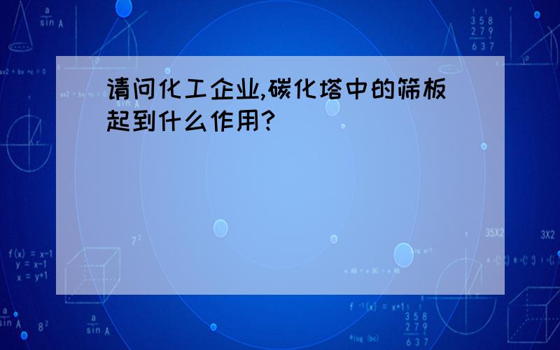 请问化工企业,碳化塔中的筛板起到什么作用?