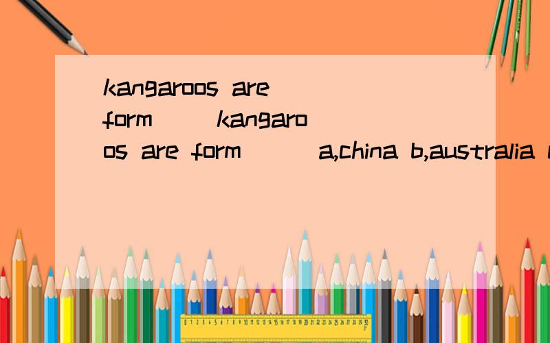 kangaroos are form( )kangaroos are form( ) a,china b,australia c,africa d,america )