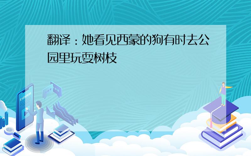 翻译：她看见西蒙的狗有时去公园里玩耍树枝