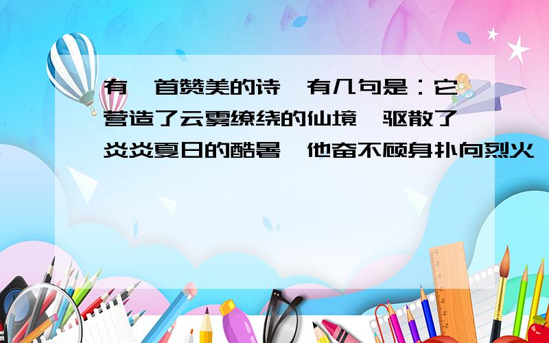 有一首赞美的诗,有几句是：它营造了云雾缭绕的仙境,驱散了炎炎夏日的酷暑,他奋不顾身扑向烈火,他带给他带给大地勃勃生机.这首诗赞美的气体是（）为什么二氧化碳可以驱散了炎炎夏日