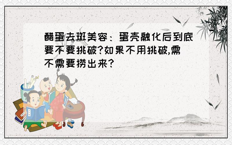 醋蛋去斑美容：蛋壳融化后到底要不要挑破?如果不用挑破,需不需要捞出来?