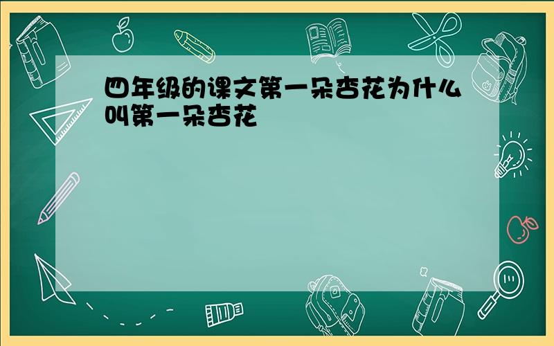 四年级的课文第一朵杏花为什么叫第一朵杏花