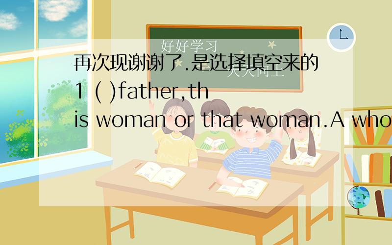 再次现谢谢了.是选择填空来的1 ( )father,this woman or that woman.A whose B who C who is2 They had ( ) english party last week.It was ( )interesting party.A a an B the an C an an 3 Would you please ( ) baseball with us A play B to play C p