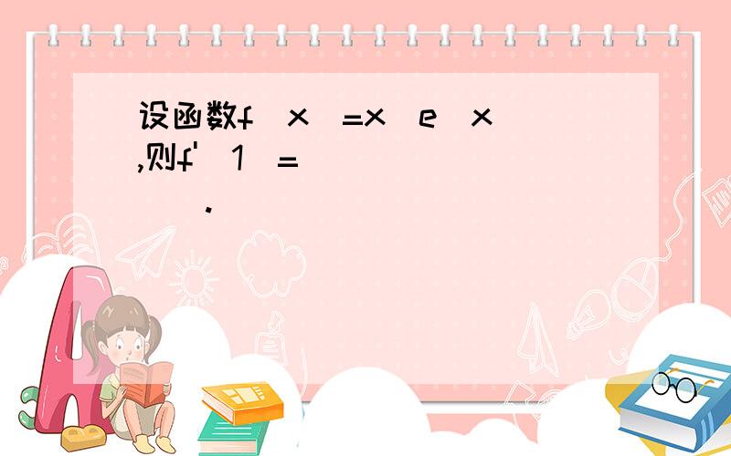 设函数f（x）=x(e^x),则f'(1)=________.